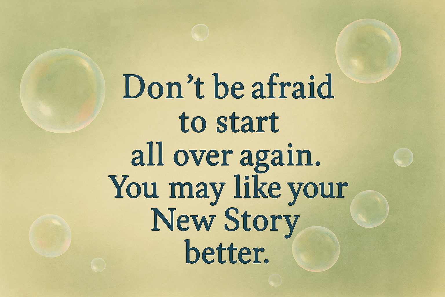 Spruch: Don’t be afraid to start all over again. You may like your new story better.